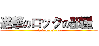 進撃のロックの部屋  (attack on rock room)