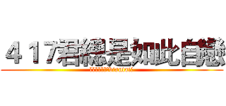 ４１７君總是如此自戀 (我是一名紳士（biantai）)
