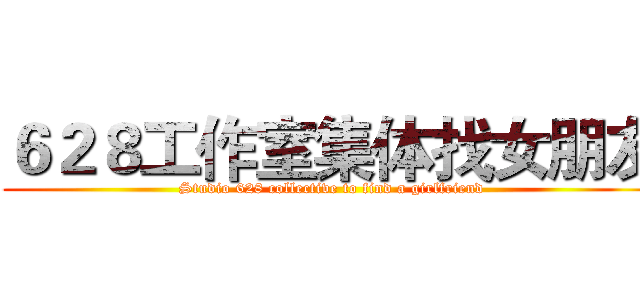６２８工作室集体找女朋友 (Studio 628 collective to find a girlfriend)