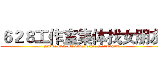 ６２８工作室集体找女朋友 (Studio 628 collective to find a girlfriend)