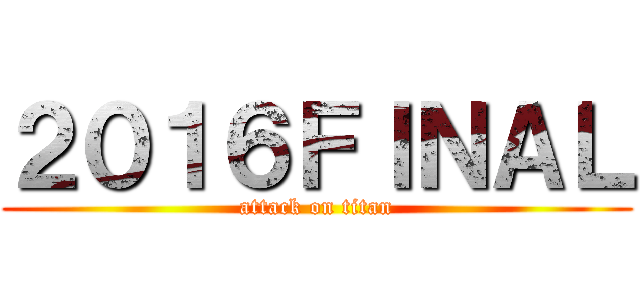 ２０１６ＦＩＮＡＬ (attack on titan)
