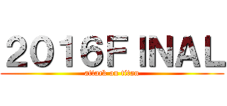 ２０１６ＦＩＮＡＬ (attack on titan)