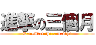 進撃の三個月 (Remember three months)