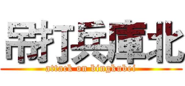 吊打兵庫北 (attack on bingkubei)