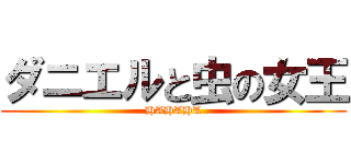 ダニエルと虫の女王 (HAHAHA)