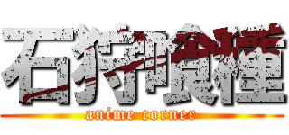 石狩喰種 (anime corner)