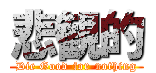 悲観的 (Die Good-for-nothing)