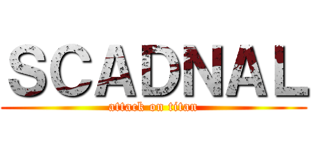 ＳＣＡＤＮＡＬ (attack on titan)