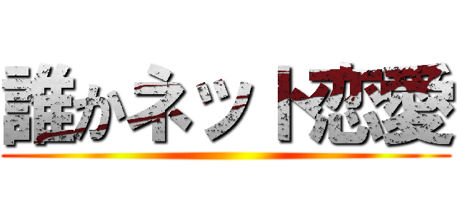 誰かネット恋愛 ()