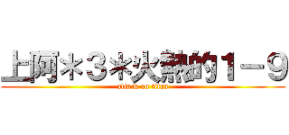 上阿＊３＊火熱的１－９ (attack on titan)