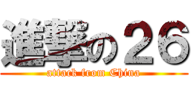 進撃の２６ (attack from China)