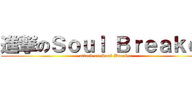 進撃のＳｏｕｌ Ｂｒｅａｋｅｒ (attack on Soul Breaker)