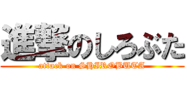 進撃のしろぶた (attack on SHIROBUTA)