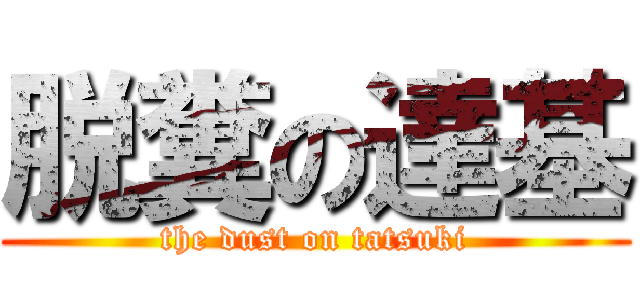 脱糞の達基 (the dust on tatsuki)