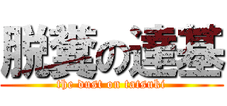 脱糞の達基 (the dust on tatsuki)