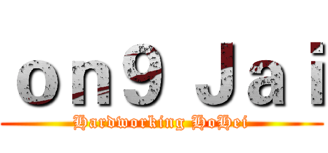 ｏｎ９ Ｊａｉ (Hardworking HoHei)