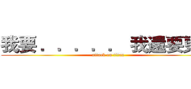 我要 ．．．．． 我還要更多 (attack on titan)