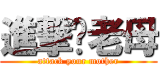 進撃你老母 (attack your mother)