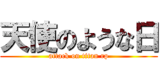 天使のような日 (attack on titan rp)