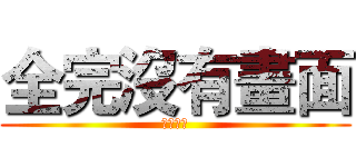 全完沒有畫面 (顏慧君製)