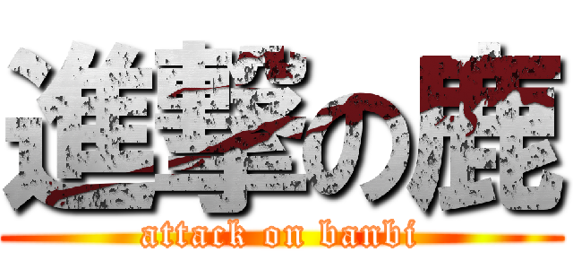 進撃の鹿 (attack on banbi)