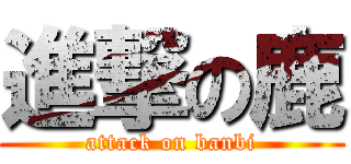 進撃の鹿 (attack on banbi)