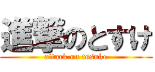 進撃のとすけ (attack on tosuke)