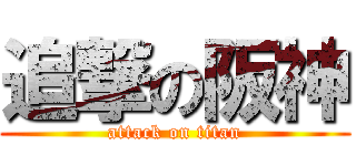 追撃の阪神 (attack on titan)