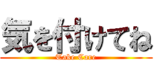 気を付けてね (Take Care)