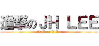 進撃のＪＨ ＬＥＥ (attack on lj Lee)
