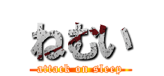ねむい (attack on sleep)