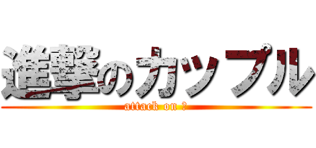 進撃のカップル (attack on ♡)