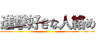 進撃好きな人絡め ()