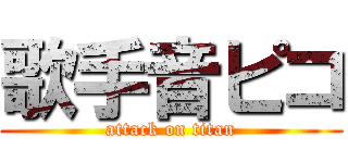 歌手音ピコ (attack on titan)