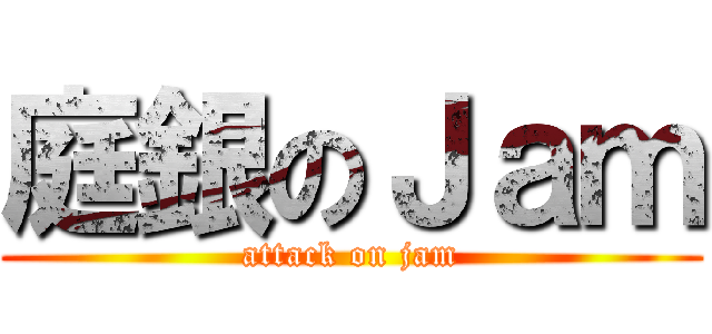 庭銀のＪａｍ (attack on jam)