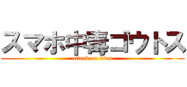 スマホ中毒ゴウトス (attack on titan)