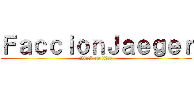 ＦａｃｃｉｏｎＪａｅｇｅｒ (attack on titan)