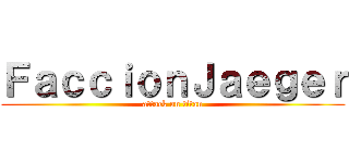 ＦａｃｃｉｏｎＪａｅｇｅｒ (attack on titan)