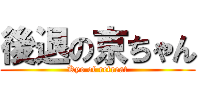 後退の京ちゃん (Kyo of retreat)