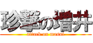 珍撃の増井 (attack on masui)