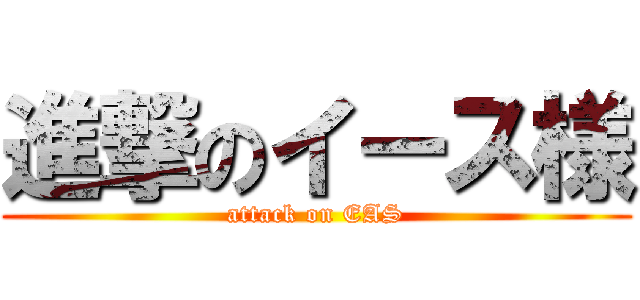 進撃のイース様 (attack on EAS)