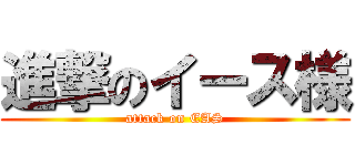 進撃のイース様 (attack on EAS)