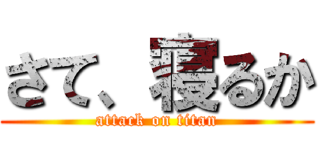 さて、寝るか (attack on titan)