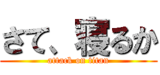 さて、寝るか (attack on titan)
