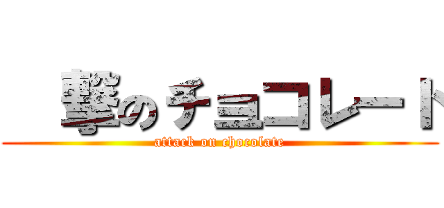 進撃のチョコレート (attack on chocolate)