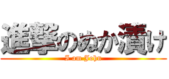 進撃のぬか漬け (I am John)