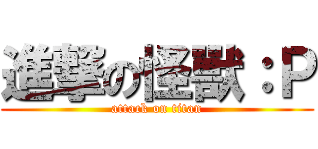 進撃の怪獸：Ｐ (attack on titan)