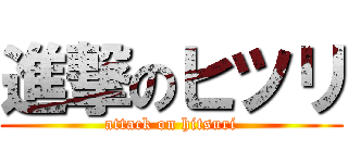 進撃のヒツリ (attack on hitsuri)