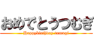 おめでとうつむぎ (Happybirthday tumugi)
