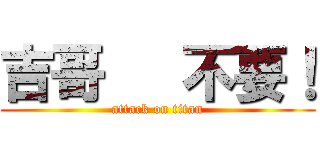 吉哥   不要！ (attack on titan)